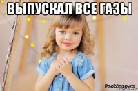 выпускал все газы 