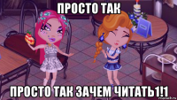 просто так просто так зачем читать1!1
