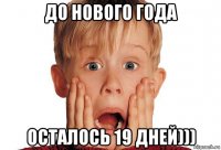 до нового года осталось 19 дней)))