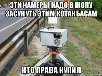 эти камеры надо в жопу засунуть этим котакбасам кто права купил