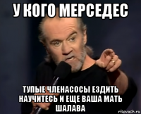 у кого мерседес тупые членасосы ездить научитесь и еще ваша мать шалава