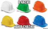 в каске как в сказке