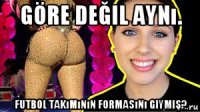 göre değil aynı. futbol takımının formasını giymiş?