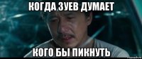 когда зуев думает кого бы пикнуть