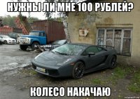 нужны ли мне 100 рублей? колесо накачаю