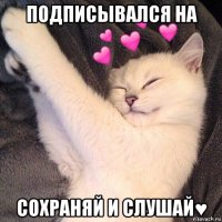 подписывался на сохраняй и слушай♥