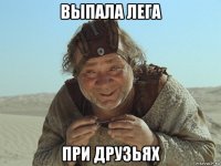 выпала лега при друзьях