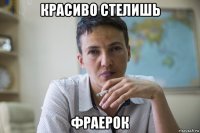 красиво стелишь фраерок