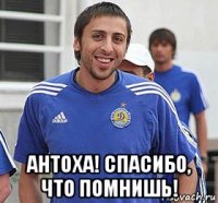  антоха! спасибо, что помнишь!