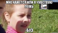 мне кажется или я чувствую ложь -буэ