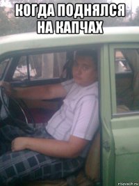 когда поднялся на капчах 