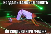 когда пытаешься понять во сколько игра фоджи