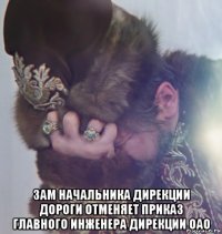  зам начальника дирекции дороги отменяет приказ главного инженера дирекции оао