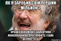 як я заробив свій перший мільйон ? уроки економіки у валентини миколаївни не прогулюйте і самі дізнаєтесь