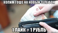 копим гоше на новый телефон 1 лайк = 1 рубль