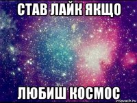 став лайк якщо любиш космос