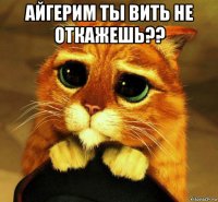 айгерим ты вить не откажешь?? 