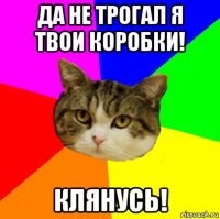 да не трогал я твои коробки! клянусь!