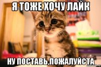 я тоже хочу лайк ну поставь,пожалуйста