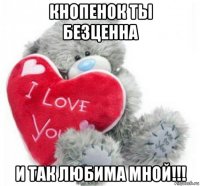 кнопенок ты безценна и так любима мной!!!