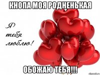 кнопа моя родненькая обожаю тебя!!!
