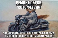 ремонт обуви. ''котофеевич'' часы работы. с 10-19. без перерыва на обед, выходной, воскресение. мы вам рады!!!