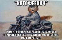 ''котофеевич'' ремонт обуви.часы работы. с 10-19. без перерыва на обед, выходной, воскресение. мы вам рады!!!