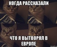 когда рассказали что я вытворял в европе
