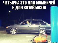 четырка это для мамбичей и для котакбасов 
