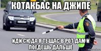 котакбас на джипе иди сюда я те щас в рот дам и поедешь дальше