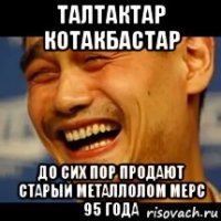 талтактар котакбастар до сих пор продают старый металлолом мерс 95 года
