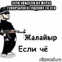 если увидели на мерсе тупорылого гандона то это 