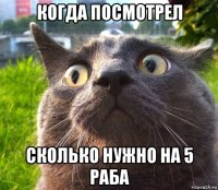 когда посмотрел сколько нужно на 5 раба
