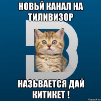 новьй канал на тиливизор назьвается дай китикет !