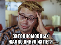  эх говномовных жалко,кинул их петя