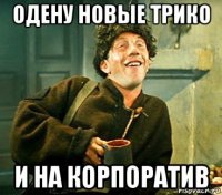одену новые трико и на корпоратив