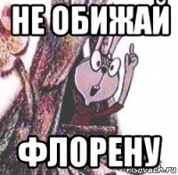 не обижай флорену