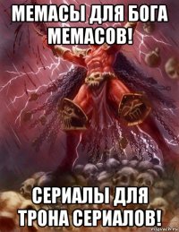 мемасы для бога мемасов! сериалы для трона сериалов!