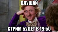 слушай стрим будет в 19:50