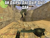 ай дыры ды дыр дыг дай 