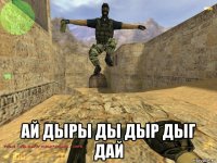  ай дыры ды дыр дыг дай