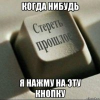 когда нибудь я нажму на эту кнопку