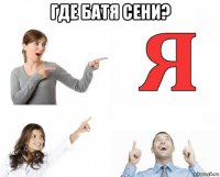 где батя сени? 