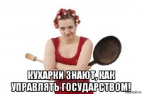  кухарки знают, как управлять государством!