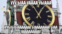 ууу ыаа уаааа уыааа ууыыыааааааа ыаааааааа ыаа аааааааааа!