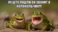 ну што пошли он звонит в колокольчик!!! 
