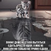  локис даже не стала пытаться сдать,просто ушла. а мне не повезло но танька на тройку сдала