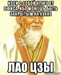носи с собой ключ от офиса, ибо можешь быть закрытым на кухне лао цзы