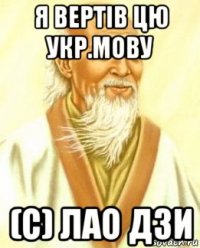 я вертів цю укр.мову (с) лао дзи