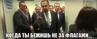  когда ты бежишь не за флагами...